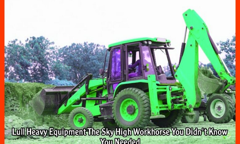 Lull Heavy Equipment The Sky High Workhorse You Didn't Know You Needed