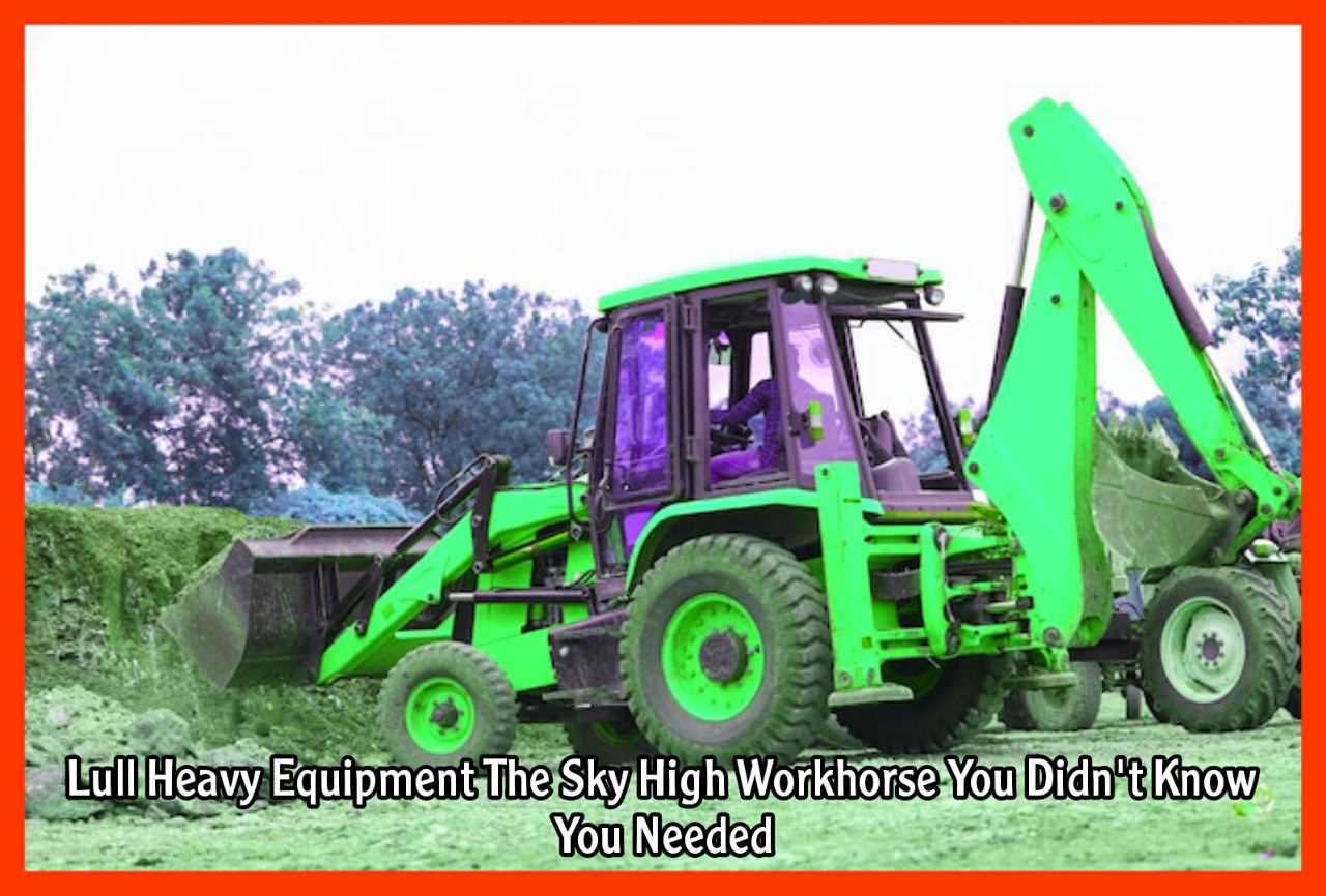 Lull Heavy Equipment The Sky High Workhorse You Didn't Know You Needed