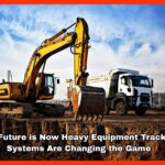 The Future is Now Heavy Equipment Tracking Systems Are Changing the Game